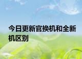 今日更新官換機和全新機區(qū)別