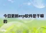 今日更新erp軟件是干嘛的