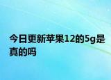 今日更新蘋果12的5g是真的嗎