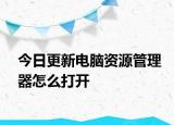 今日更新電腦資源管理器怎么打開