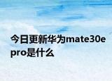 今日更新華為mate30epro是什么