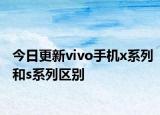 今日更新vivo手機(jī)x系列和s系列區(qū)別