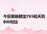 今日更新驍龍765和天璣800對比