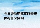 今日更新電瓶傳感器拔掉有什么影響