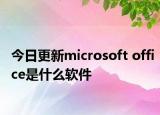 今日更新microsoft office是什么軟件