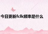 今日更新fclk頻率是什么