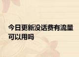 今日更新沒話費(fèi)有流量可以用嗎