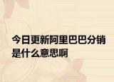 今日更新阿里巴巴分銷是什么意思啊