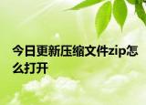 今日更新壓縮文件zip怎么打開