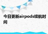 今日更新airpods續(xù)航時(shí)間