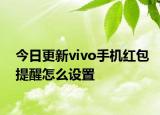 今日更新vivo手機(jī)紅包提醒怎么設(shè)置