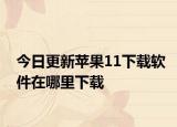 今日更新蘋果11下載軟件在哪里下載