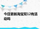 今日更新淘寶雙12有活動(dòng)嗎