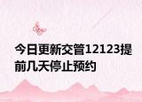 今日更新交管12123提前幾天停止預(yù)約