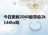 今日更新2060能帶動2k144hz嗎