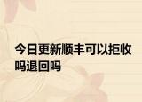 今日更新順豐可以拒收嗎退回嗎