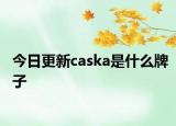 今日更新caska是什么牌子