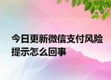 今日更新微信支付風(fēng)險(xiǎn)提示怎么回事