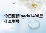 今日更新ipada1498是什么型號