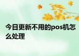 今日更新不用的pos機怎么處理