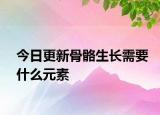 今日更新骨骼生長需要什么元素