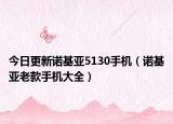 今日更新諾基亞5130手機(jī)（諾基亞老款手機(jī)大全）
