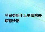 今日更新手上羊膻味去除有妙招