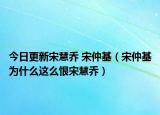 今日更新宋慧喬 宋仲基（宋仲基為什么這么恨宋慧喬）