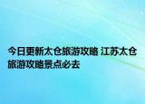 今日更新太倉(cāng)旅游攻略 江蘇太倉(cāng)旅游攻略景點(diǎn)必去