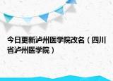 今日更新瀘州醫(yī)學院改名（四川省瀘州醫(yī)學院）