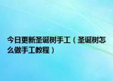 今日更新圣誕樹手工（圣誕樹怎么做手工教程）