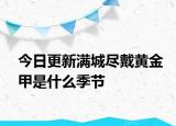 今日更新滿城盡戴黃金甲是什么季節(jié)