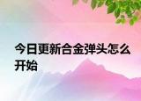 今日更新合金彈頭怎么開始