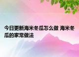 今日更新海米冬瓜怎么做 海米冬瓜的家常做法