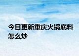 今日更新重慶火鍋底料怎么炒