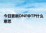 今日更新DNF中TP什么意思