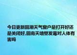 今日更新回潮天氣窗戶是打開好還是關(guān)閉好,回南天墻壁發(fā)霉對人體有害嗎