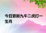 今日更新九牛二虎打一生肖