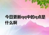 今日更新qq中的q點是什么啊