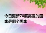 今日更新70度高溫的國家是哪個國家