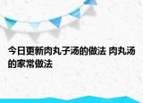 今日更新肉丸子湯的做法 肉丸湯的家常做法