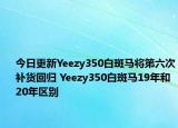 今日更新Yeezy350白斑馬將第六次補(bǔ)貨回歸 Yeezy350白斑馬19年和20年區(qū)別