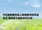 今日更新電熱毯上面鋪厚點(diǎn)好還是薄點(diǎn),電熱毯不鋪床單可以嗎