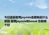 今日更新耐克joyride走路響是什么原因 耐克joyride和boost 態(tài)極哪個(gè)好