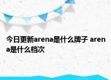 今日更新arena是什么牌子 arena是什么檔次