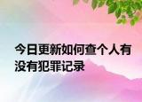今日更新如何查個(gè)人有沒(méi)有犯罪記錄