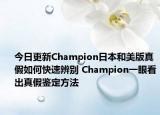 今日更新Champion日本和美版真假如何快速辨別 Champion一眼看出真假鑒定方法