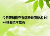 今日更新耐克有哪些鞋面技術(shù) Nike鞋面技術(shù)盤點(diǎn)