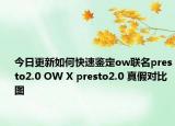 今日更新如何快速鑒定ow聯(lián)名presto2.0 OW X presto2.0 真假對比圖