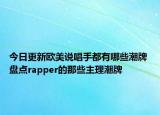 今日更新歐美說唱手都有哪些潮牌 盤點(diǎn)rapper的那些主理潮牌